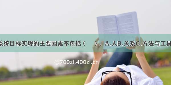 影响建设项目系统目标实现的主要因素不包括（　　）。A.人B.关系C.方法与工具D.组织ABCD