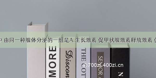 下列激素中 由同一种腺体分泌的一组是A.生长激素 促甲状腺激素释放激素 促性腺激素