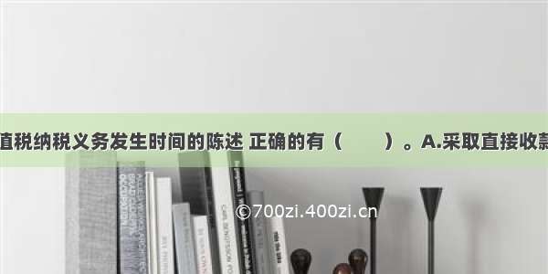 下列关于增值税纳税义务发生时间的陈述 正确的有（　　）。A.采取直接收款方式销售货