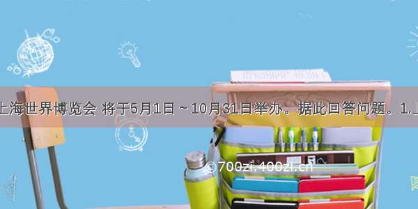 中国上海世界博览会 将于5月1日～10月31日举办。据此回答问题。1.上海世