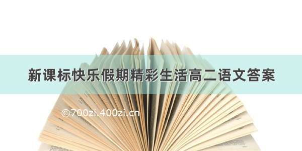 新课标快乐假期精彩生活高二语文答案