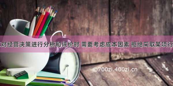 管理人员在对经营决策进行分析和评价时 需要考虑成本因素 拒绝采取某项行动而损失的