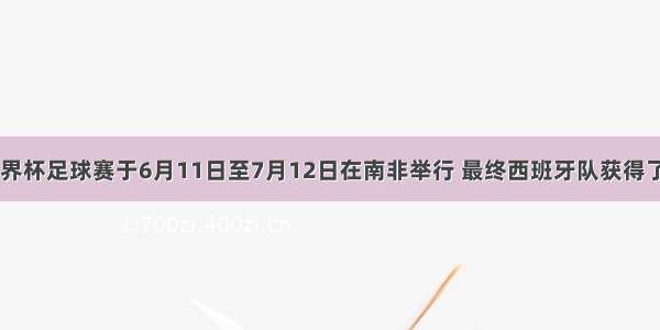 第19届世界杯足球赛于6月11日至7月12日在南非举行 最终西班牙队获得了冠军。结