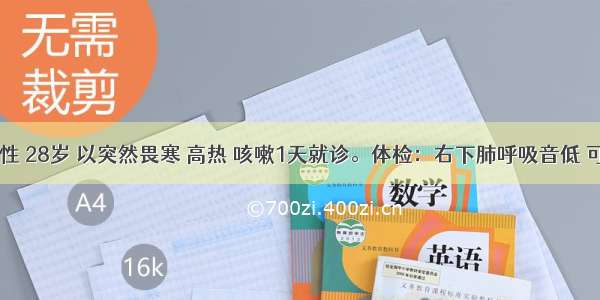 患者 男性 28岁 以突然畏寒 高热 咳嗽1天就诊。体检：右下肺呼吸音低 可闻及湿