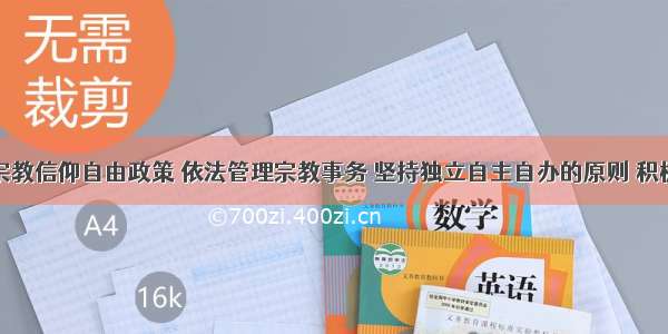 我国实行宗教信仰自由政策 依法管理宗教事务 坚持独立自主自办的原则 积极引导宗教