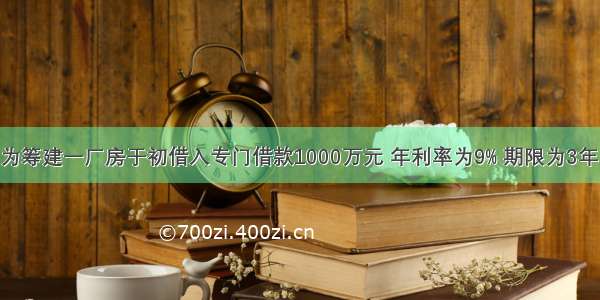 甲公司为筹建一厂房于初借入专门借款1000万元 年利率为9% 期限为3年 每年末