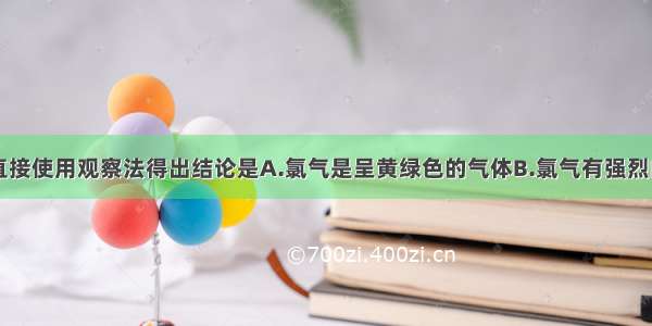 单选题不能直接使用观察法得出结论是A.氯气是呈黄绿色的气体B.氯气有强烈的刺激性C.氯