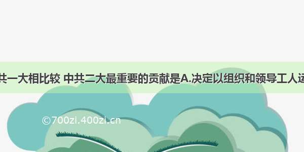 单选题与中共一大相比较 中共二大最重要的贡献是A.决定以组织和领导工人运动为中心工