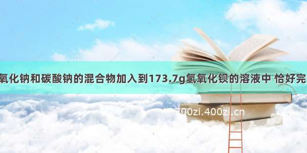 将20.0g氢氧化钠和碳酸钠的混合物加入到173.7g氢氧化钡的溶液中 恰好完全反应 过滤