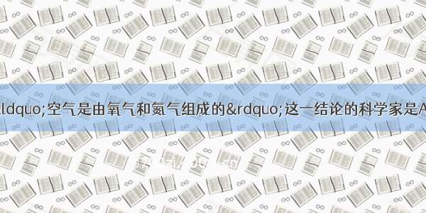 最早通过实验得出&ldquo;空气是由氧气和氮气组成的&rdquo;这一结论的科学家是A.道尔顿B.拉瓦锡C.