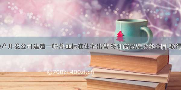 某县城房地产开发公司建造一幢普通标准住宅出售 签订商品房买卖合同 取得销售收入l0