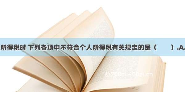 在计算个人所得税时 下列各项中不符合个人所得税有关规定的是（　　）.A.个体工商户