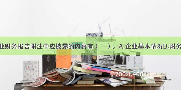 下列属于企业财务报告附注中应披露的内容有（　　）。A.企业基本情况B.财务报表的编制