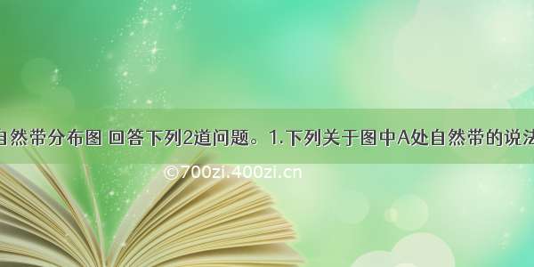 读澳大利亚自然带分布图 回答下列2道问题。1.下列关于图中A处自然带的说法正确的是A.