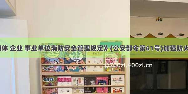 《机关 团体 企业 事业单位消防安全管理规定》(公安部令第61号)加强防火检查 落实