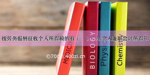 下列各项中 按劳务报酬征收个人所得税的有（　　）。A.个人兼职会计所得B.个人受托设