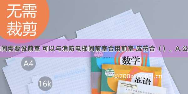 防烟楼梯间需要设前室 可以与消防电梯间前室合用前室 应符合（　　）。A.公共建筑前