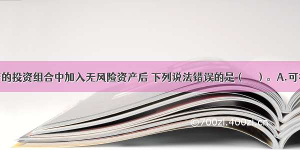 在风险资产的投资组合中加入无风险资产后 下列说法错误的是（　　）。A.可行投资组合