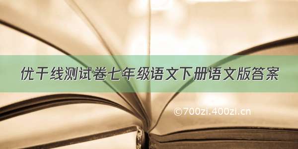 优干线测试卷七年级语文下册语文版答案