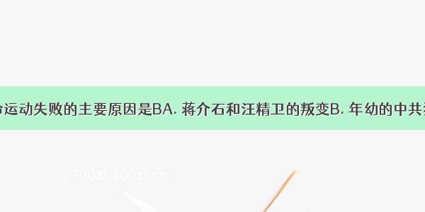 国民大革命运动失败的主要原因是BA. 蒋介石和汪精卫的叛变B. 年幼的中共犯了投降主