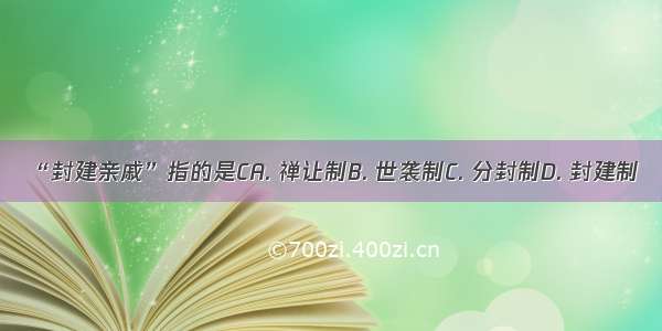 “封建亲戚”指的是CA. 禅让制B. 世袭制C. 分封制D. 封建制