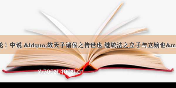 王国维在《殷周制度论》中说 “故天子诸侯之传世也 继统法之立子与立嫡也——立贤之