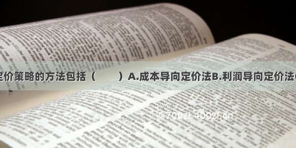 市场营销的定价策略的方法包括（　　）A.成本导向定价法B.利润导向定价法C.需求导向定