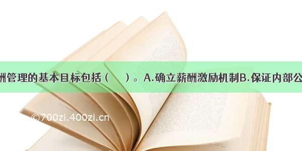 企业员工薪酬管理的基本目标包括（　　）。A.确立薪酬激励机制B.保证内部公平C.吸引并