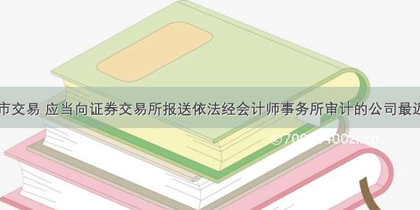 申请股票上市交易 应当向证券交易所报送依法经会计师事务所审计的公司最近（　　）年