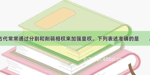 中国古代常常通过分割和削弱相权来加强皇权。下列表述准确的是        A西汉