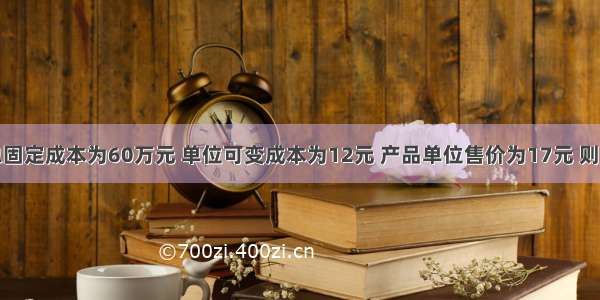 某企业的总固定成本为60万元 单位可变成本为12元 产品单位售价为17元 则该产品盈亏