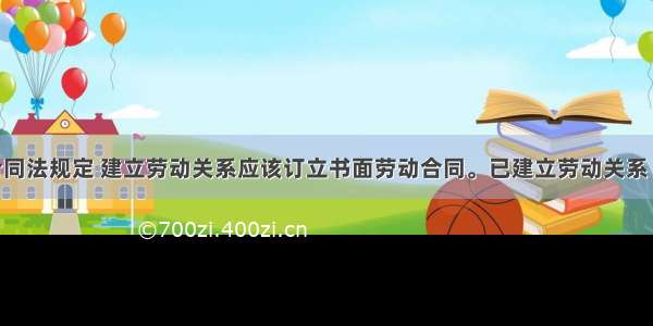 我国劳动合同法规定 建立劳动关系应该订立书面劳动合同。已建立劳动关系 未同时订立