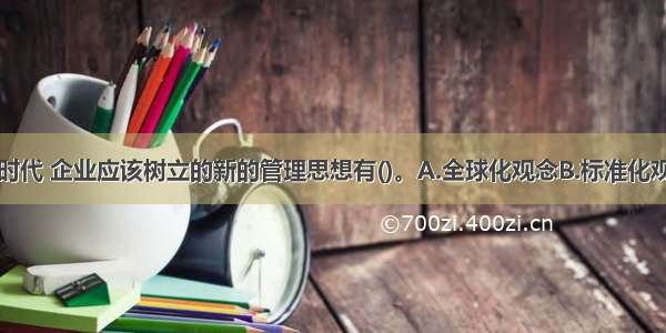 在电子商务时代 企业应该树立的新的管理思想有()。A.全球化观念B.标准化观念C.快速创