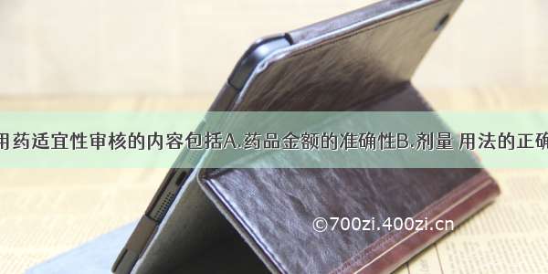 药师对处方用药适宜性审核的内容包括A.药品金额的准确性B.剂量 用法的正确性C.是否有