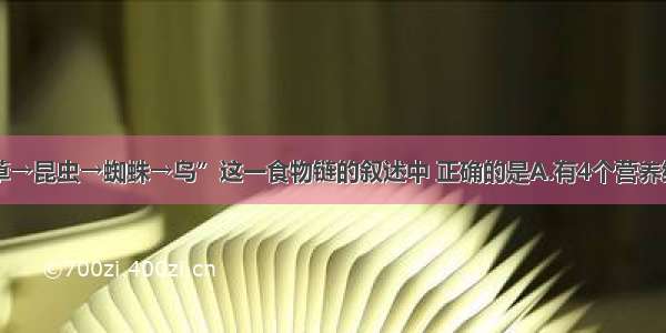 单选题对“草→昆虫→蜘蛛→鸟”这一食物链的叙述中 正确的是A.有4个营养级 2个次级消