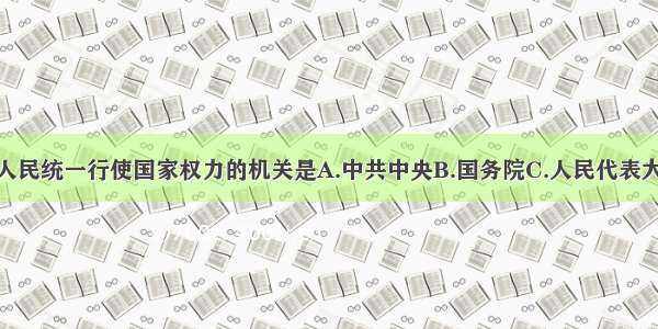 单选题我国人民统一行使国家权力的机关是A.中共中央B.国务院C.人民代表大会D.司法机