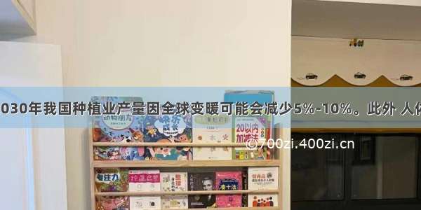 单选题到2030年我国种植业产量因全球变暖可能会减少5%-10%。此外 人体健康 人居