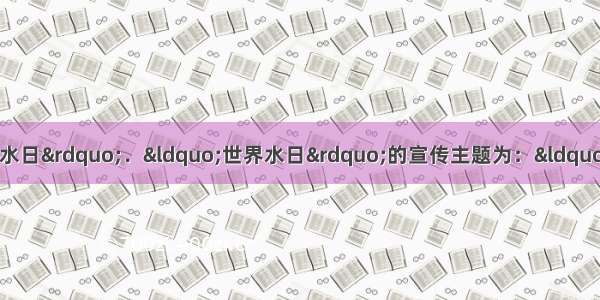 3月22日是&ldquo;世界水日&rdquo;．&ldquo;世界水日&rdquo;的宣传主题为：&ldquo;跨界水--共享的水 共享