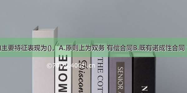 运输合同的主要特征表现为()。A.原则上为双务 有偿合同B.既有诺成性合同 也有实践性