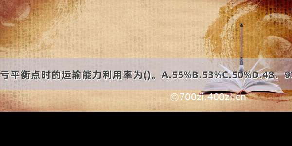 该企业达到盈亏平衡点时的运输能力利用率为()。A.55%B.53%C.50%D.48．97%E.47．89%