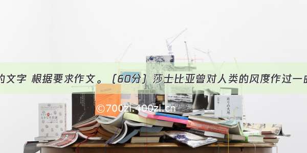 　阅读下面的文字 根据要求作文。（60分）莎士比亚曾对人类的风度作过一曲热情而诚挚