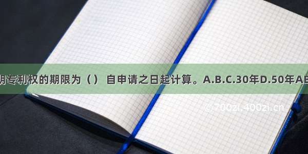 发明专利权的期限为（） 自申请之日起计算。A.B.C.30年D.50年ABCD