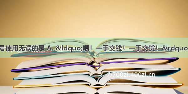 下列各句中标点符号使用无误的是 A. &ldquo;喂！一手交钱！一手交货！&rdquo;一个浑身黑色的人