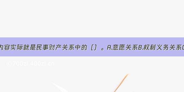 民事合同的内容实际就是民事财产关系中的（）。A.意愿关系B.权利义务关系C.债权债务关