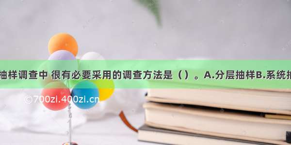 在大范围的抽样调查中 很有必要采用的调查方法是（）。A.分层抽样B.系统抽样C.整群抽