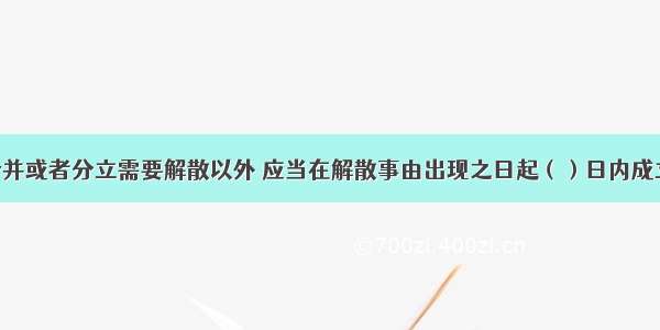 公司除因合并或者分立需要解散以外 应当在解散事由出现之日起（）日内成立清算组 开