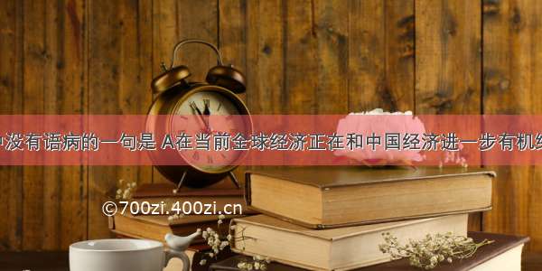 下列各句中没有语病的一句是 A在当前全球经济正在和中国经济进一步有机结合之际 科