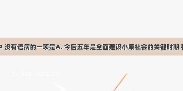 下列各句中 没有语病的一项是A. 今后五年是全面建设小康社会的关键时期 我们要坚定