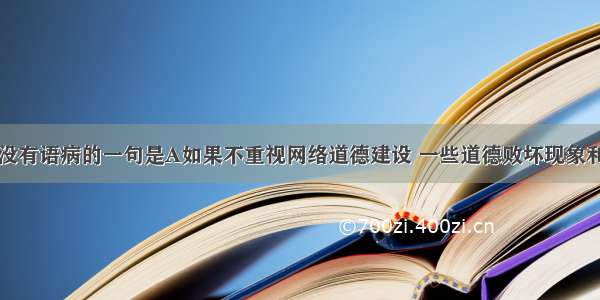 下列各句中没有语病的一句是A如果不重视网络道德建设 一些道德败坏现象和消极落后思