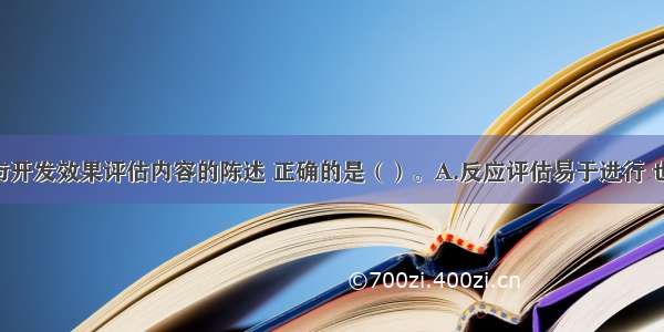 关于培训与开发效果评估内容的陈述 正确的是（）。A.反应评估易于进行 也是最基本 